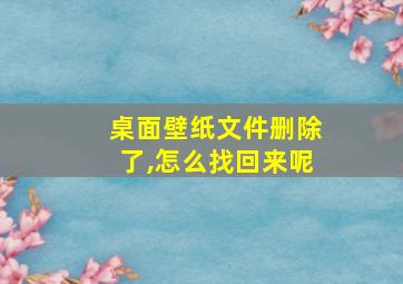 桌面壁纸文件删除了,怎么找回来呢