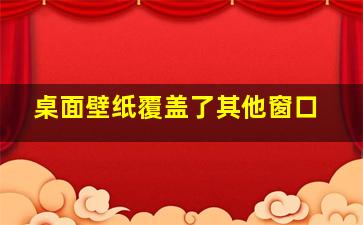 桌面壁纸覆盖了其他窗口