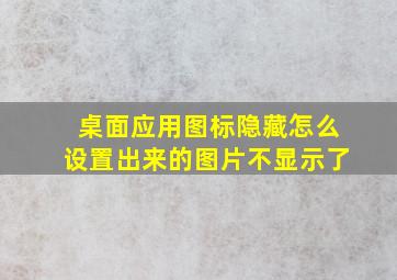 桌面应用图标隐藏怎么设置出来的图片不显示了