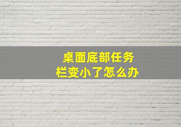 桌面底部任务栏变小了怎么办