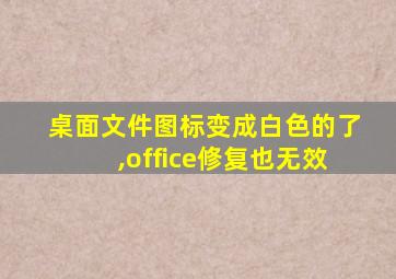 桌面文件图标变成白色的了,office修复也无效