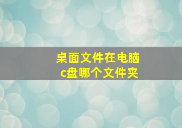 桌面文件在电脑c盘哪个文件夹