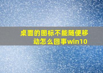 桌面的图标不能随便移动怎么回事win10