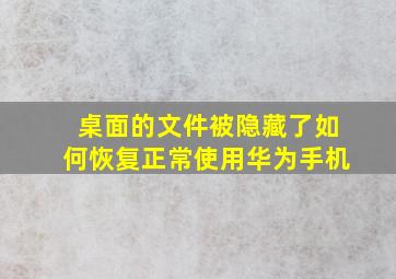 桌面的文件被隐藏了如何恢复正常使用华为手机