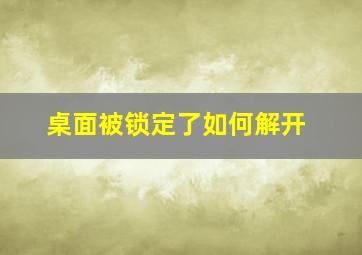 桌面被锁定了如何解开