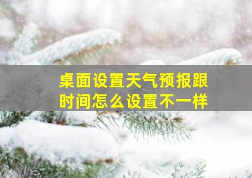 桌面设置天气预报跟时间怎么设置不一样