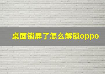 桌面锁屏了怎么解锁oppo