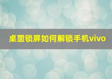 桌面锁屏如何解锁手机vivo