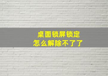 桌面锁屏锁定怎么解除不了了