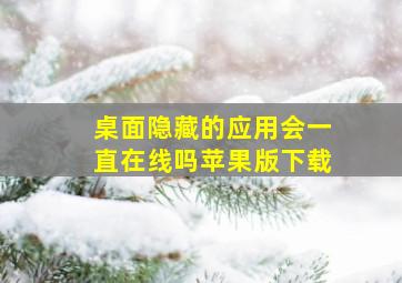 桌面隐藏的应用会一直在线吗苹果版下载