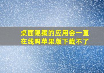 桌面隐藏的应用会一直在线吗苹果版下载不了