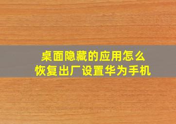 桌面隐藏的应用怎么恢复出厂设置华为手机