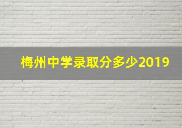 梅州中学录取分多少2019