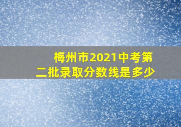 梅州市2021中考第二批录取分数线是多少