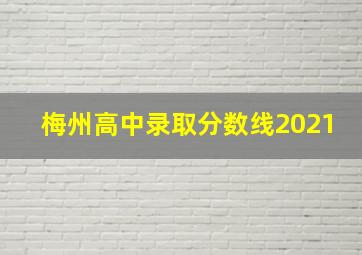 梅州高中录取分数线2021