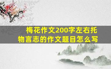 梅花作文200字左右托物言志的作文题目怎么写