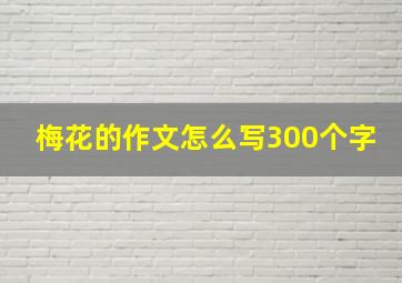 梅花的作文怎么写300个字