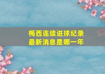 梅西连续进球纪录最新消息是哪一年