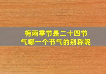 梅雨季节是二十四节气哪一个节气的别称呢