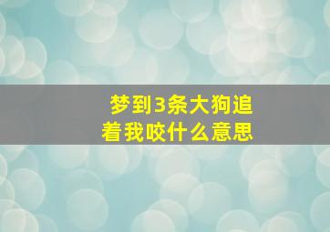 梦到3条大狗追着我咬什么意思