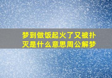 梦到做饭起火了又被扑灭是什么意思周公解梦