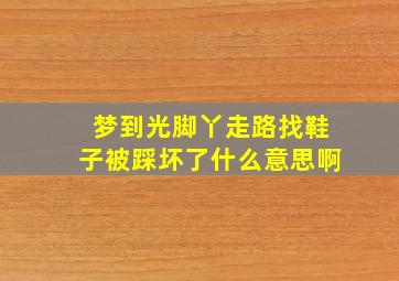 梦到光脚丫走路找鞋子被踩坏了什么意思啊