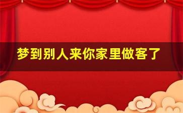 梦到别人来你家里做客了