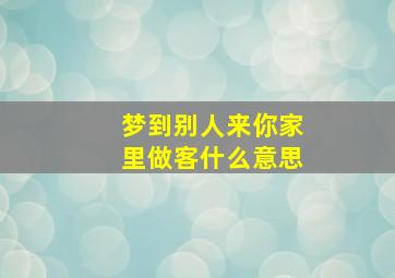 梦到别人来你家里做客什么意思