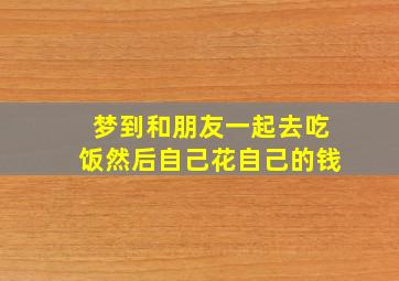 梦到和朋友一起去吃饭然后自己花自己的钱