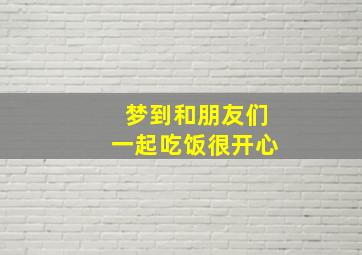 梦到和朋友们一起吃饭很开心