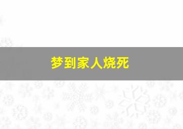 梦到家人烧死