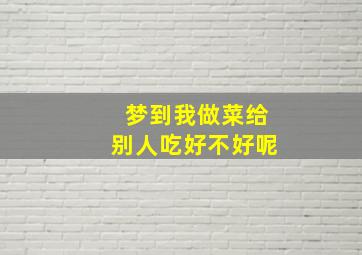 梦到我做菜给别人吃好不好呢