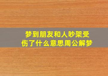 梦到朋友和人吵架受伤了什么意思周公解梦