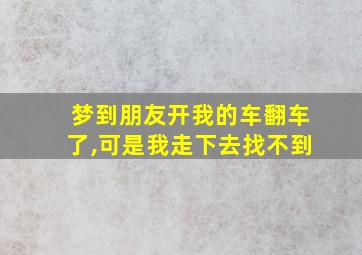 梦到朋友开我的车翻车了,可是我走下去找不到