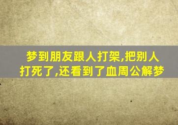 梦到朋友跟人打架,把别人打死了,还看到了血周公解梦