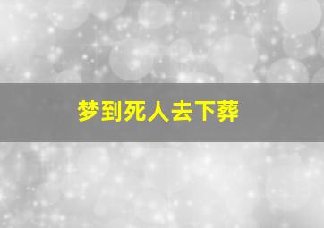 梦到死人去下葬