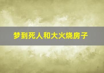 梦到死人和大火烧房子