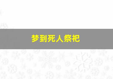 梦到死人祭祀