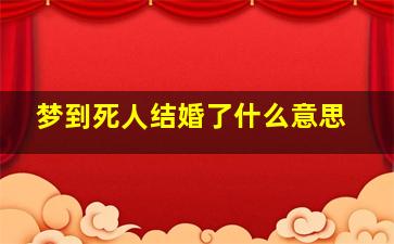 梦到死人结婚了什么意思