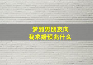 梦到男朋友向我求婚预兆什么