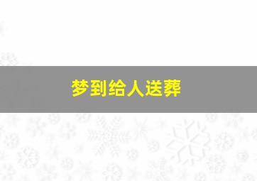 梦到给人送葬