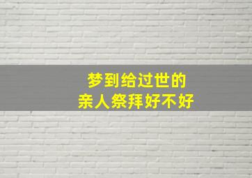 梦到给过世的亲人祭拜好不好