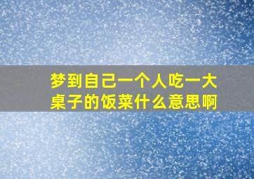 梦到自己一个人吃一大桌子的饭菜什么意思啊