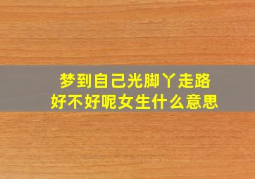 梦到自己光脚丫走路好不好呢女生什么意思