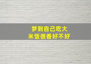 梦到自己吃大米饭很香好不好