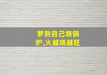 梦到自己烧锅炉,火越烧越旺