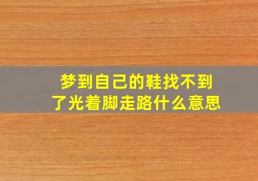 梦到自己的鞋找不到了光着脚走路什么意思