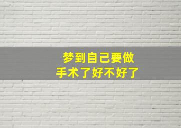 梦到自己要做手术了好不好了