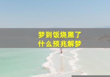 梦到饭烧黑了什么预兆解梦