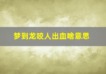 梦到龙咬人出血啥意思